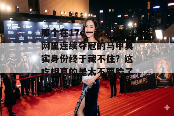 那个在17c一起草官网里连续夺冠的马甲真实身份终于藏不住？这吃相真的是太不要脸了。