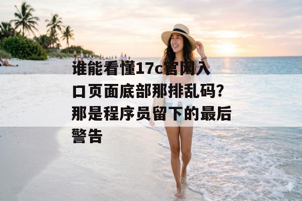 谁能看懂17c官网入口页面底部那排乱码？那是程序员留下的最后警告