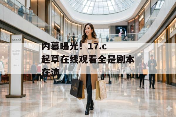 内幕曝光！17.c 起草在线观看全是剧本在演