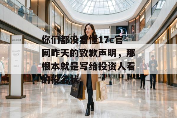 你们都没看懂17c官网昨天的致歉声明，那根本就是写给投资人看的投名状